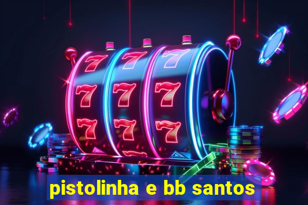 pistolinha e bb santos